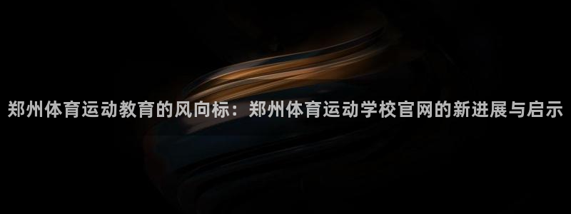 MK体育官网下载招商：郑州体育运动教育的风向标：郑州