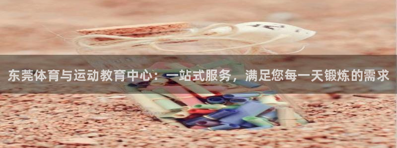 MK体育官网下载平台是正规平台吗安全吗：东莞体育与运