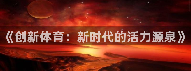 MK体育官网下载平台APP：《创新体育：新时代的活力