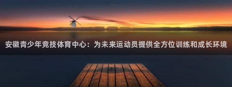 MK体育官方集团官网：安徽青少年竞技体育中心：为未来