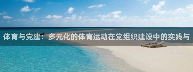 MK体育官网下载软件：体育与党建：多元化的体育运动在