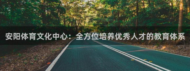 MK体育官网下载注册：安阳体育文化中心：全方位培养优