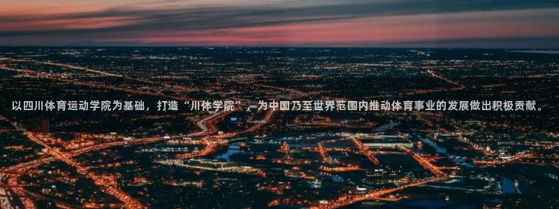 MK体育官网下载招商电话号码是多少：以四川体育运动学院为基础