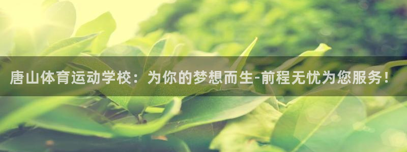 MK体育官网下载招商：唐山体育运动学校：为你的梦想而生-前程