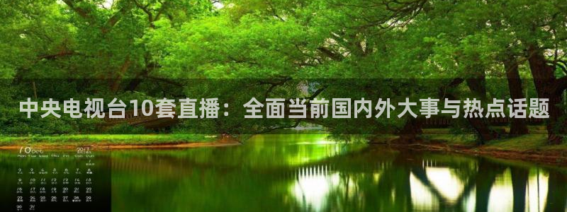 咪咕视频体育频道：中央电视台10套直播：全面当前国内外大事与热点话题