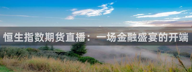 咪咕视频安装包下载：恒生指数期货直播：一场金融盛宴的开端
